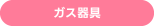 ［ガス器具］